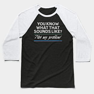 You know what that sounds like? Not my problem! Baseball T-Shirt